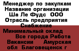 Менеджер по закупкам › Название организации ­ Ша-Ле-Фудс, ООО › Отрасль предприятия ­ Снабжение › Минимальный оклад ­ 40 000 - Все города Работа » Вакансии   . Амурская обл.,Благовещенск г.